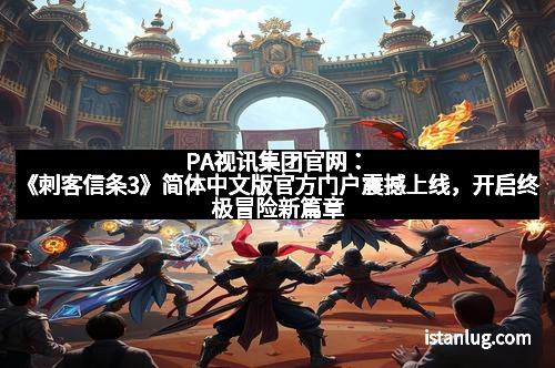 PA视讯集团官网:《刺客信条3》简体中文版官方门户震撼上线,开启终极冒险新篇章