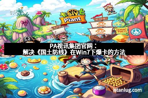 PA视讯集团官网：解决《国土防线》在Win7下爆卡的方法